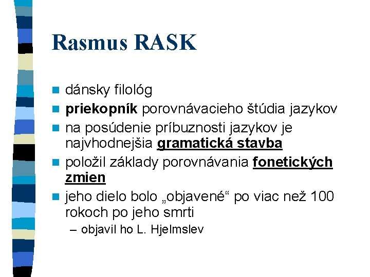 Rasmus RASK n n n dánsky filológ priekopník porovnávacieho štúdia jazykov na posúdenie príbuznosti