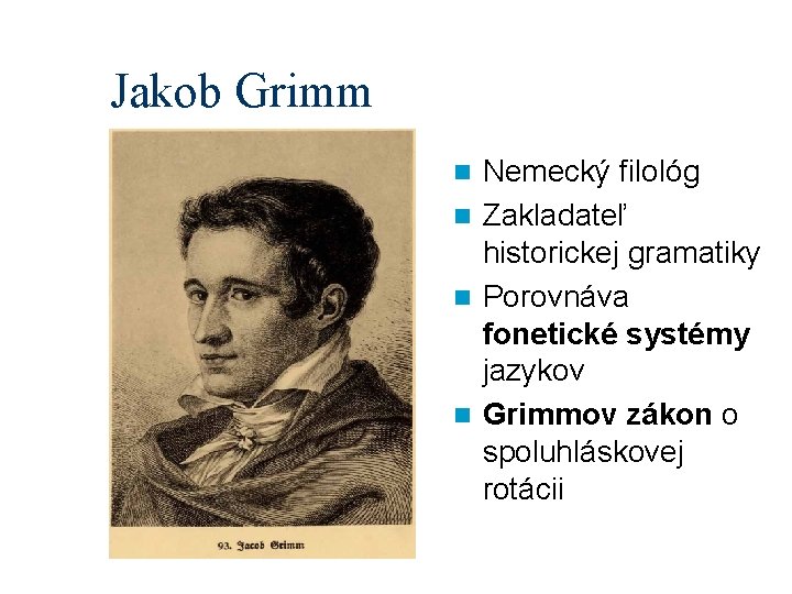 Jakob Grimm Nemecký filológ n Zakladateľ historickej gramatiky n Porovnáva fonetické systémy jazykov n