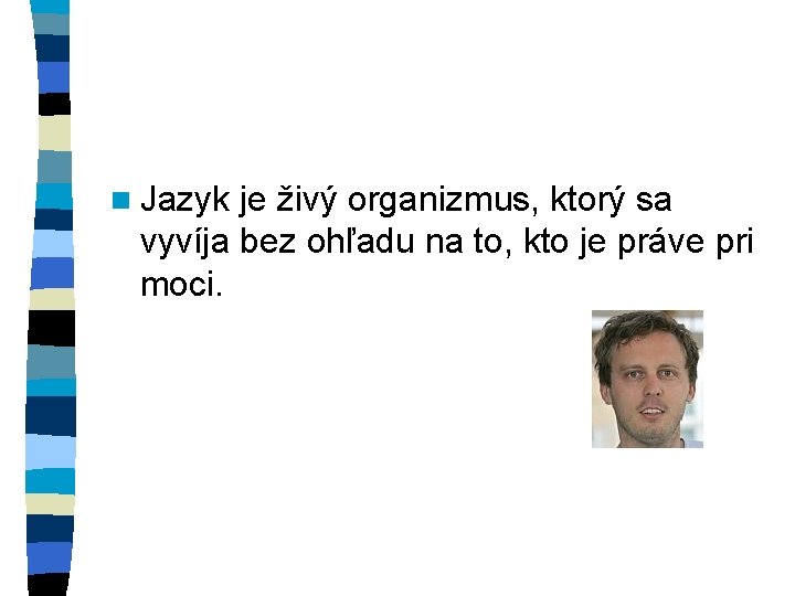 n Jazyk je živý organizmus, ktorý sa vyvíja bez ohľadu na to, kto je