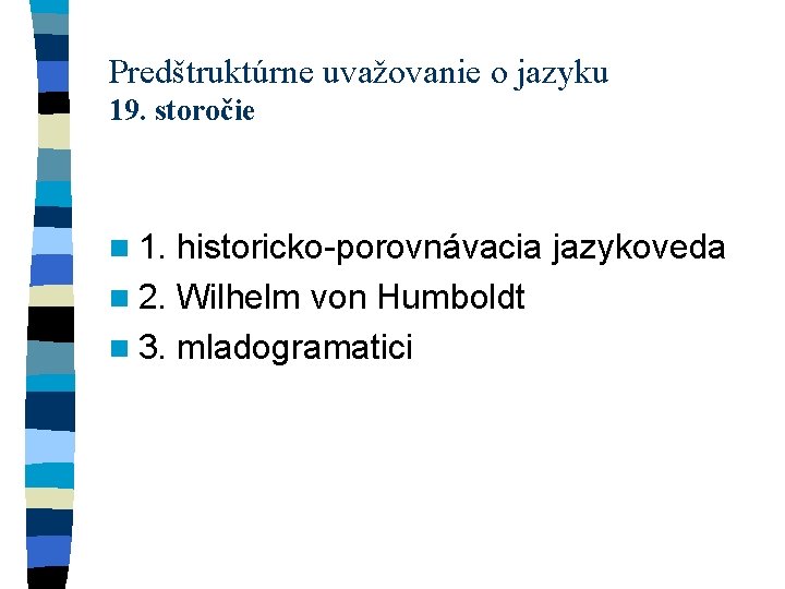 Predštruktúrne uvažovanie o jazyku 19. storočie n 1. historicko-porovnávacia jazykoveda n 2. Wilhelm von