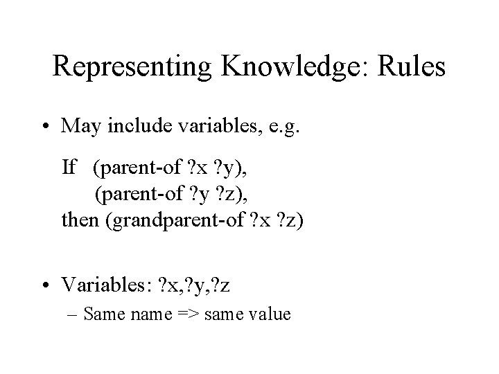 Representing Knowledge: Rules • May include variables, e. g. If (parent-of ? x ?