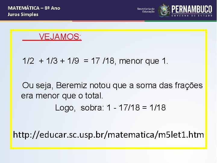 MATEMÁTICA – 8º Ano Juros Simples VEJAMOS: 1/2 + 1/3 + 1/9 = 17