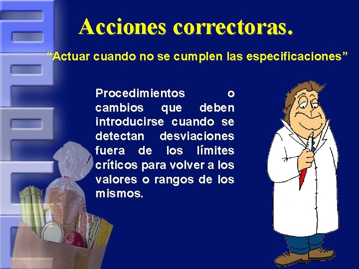 Acciones correctoras. “Actuar cuando no se cumplen las especificaciones” Procedimientos o cambios que deben