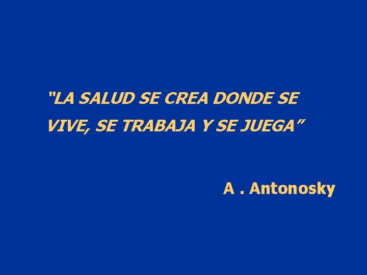 “LA SALUD SE CREA DONDE SE VIVE, SE TRABAJA Y SE JUEGA” A. Antonosky