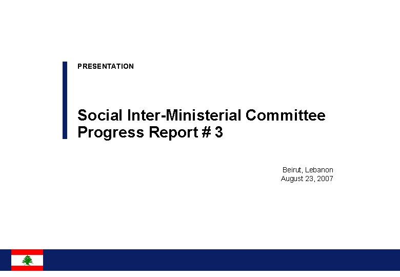 PRESENTATION Social Inter-Ministerial Committee Progress Report # 3 Beirut, Lebanon August 23, 2007 0