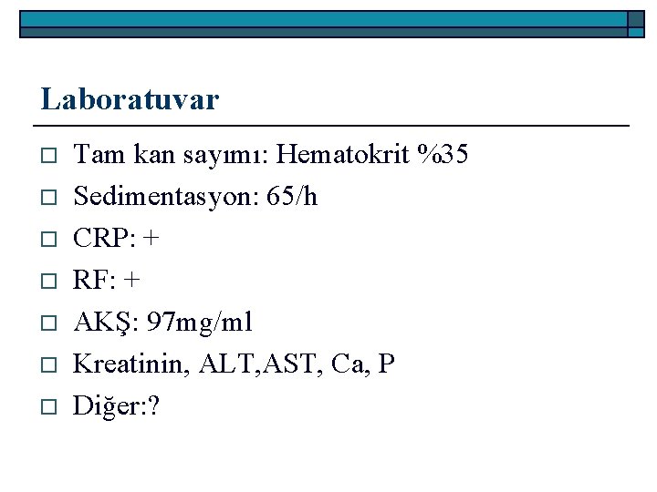 Laboratuvar o o o o Tam kan sayımı: Hematokrit %35 Sedimentasyon: 65/h CRP: +