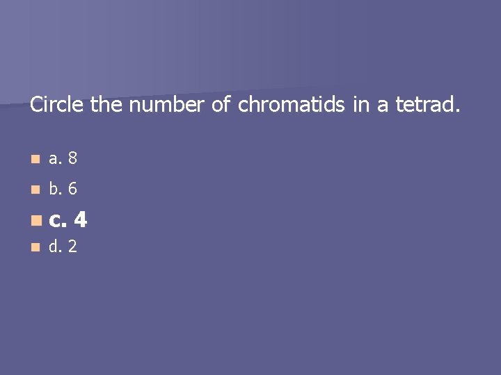 Circle the number of chromatids in a tetrad. n a. 8 n b. 6