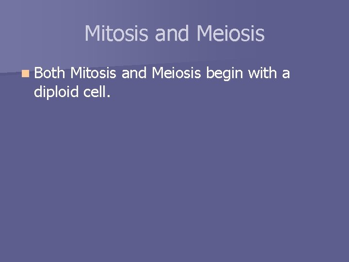 Mitosis and Meiosis n Both Mitosis and Meiosis begin with a diploid cell. 