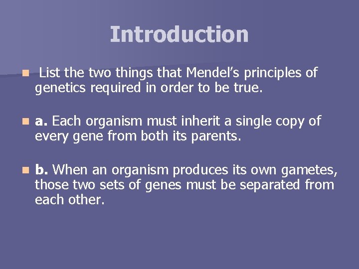 Introduction n List the two things that Mendel’s principles of genetics required in order