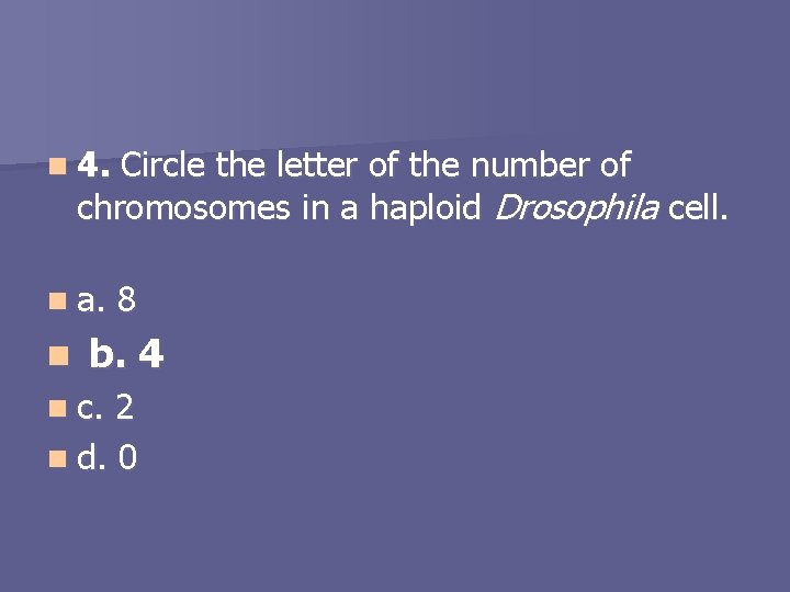 n 4. Circle the letter of the number of chromosomes in a haploid Drosophila