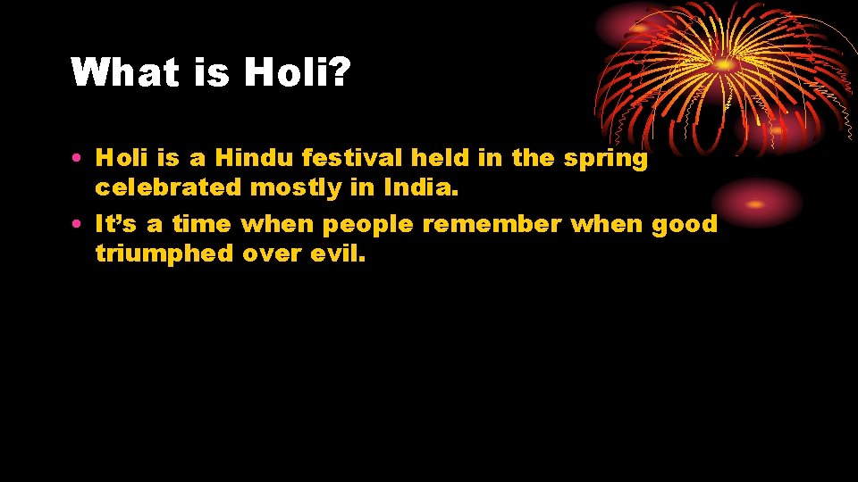 What is Holi? • Holi is a Hindu festival held in the spring celebrated