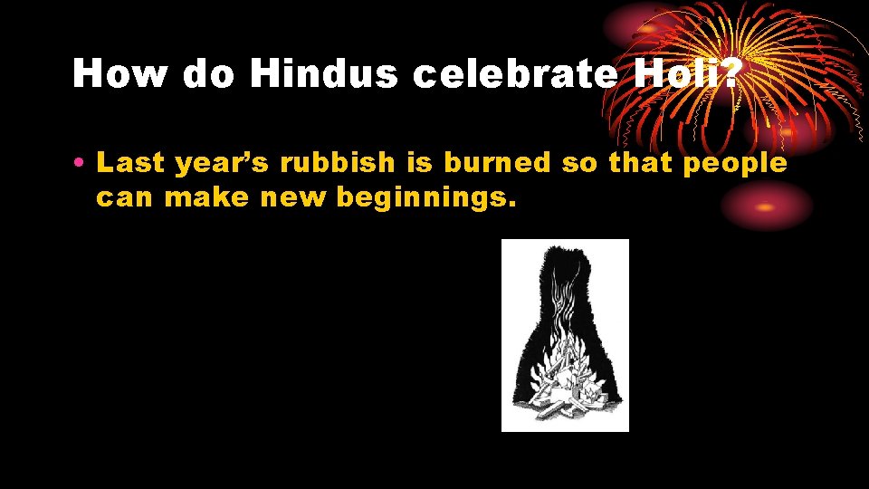 How do Hindus celebrate Holi? • Last year’s rubbish is burned so that people