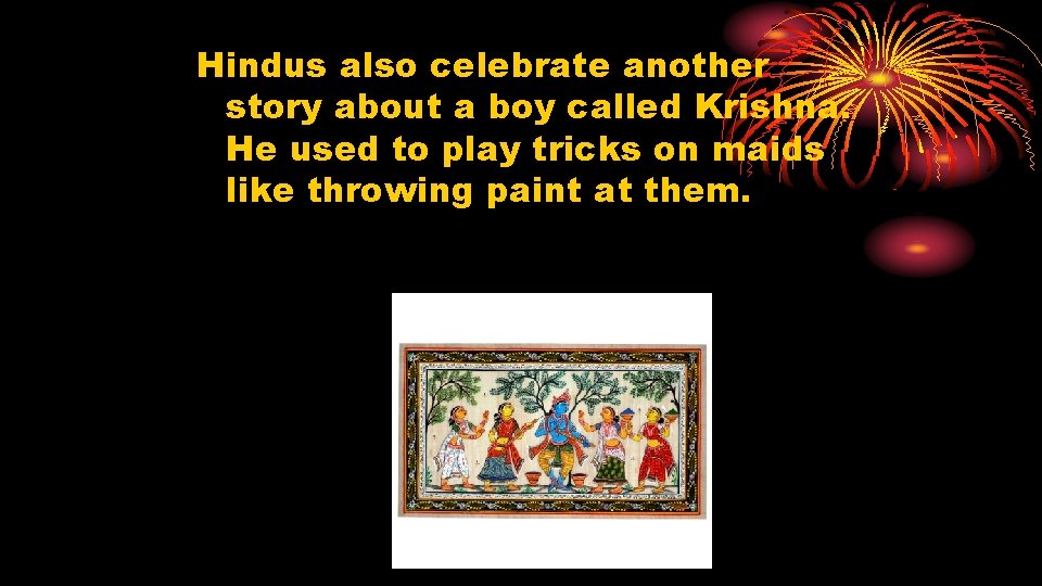 Hindus also celebrate another story about a boy called Krishna. He used to play