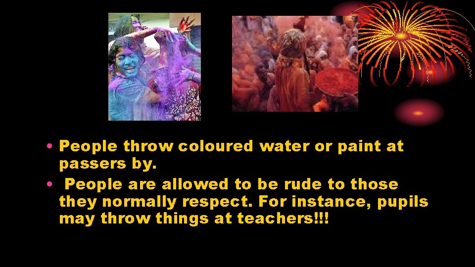  • People throw coloured water or paint at passers by. • People are