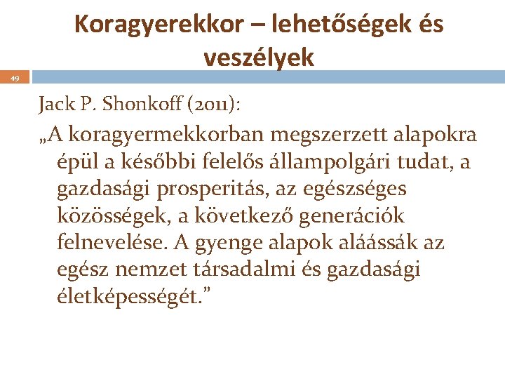 49 Koragyerekkor – lehetőségek és veszélyek Jack P. Shonkoff (2011): „A koragyermekkorban megszerzett alapokra