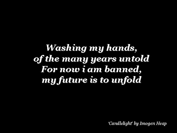 Washing my hands, of the many years untold For now i am banned, my