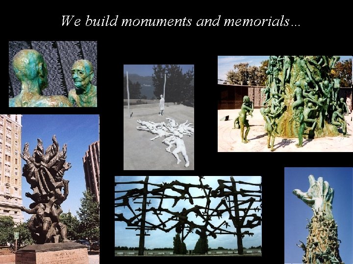 We build monuments and memorials… 