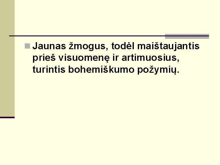 n Jaunas žmogus, todėl maištaujantis prieš visuomenę ir artimuosius, turintis bohemiškumo požymių. 