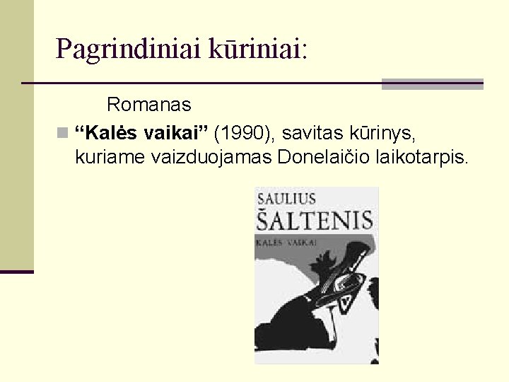 Pagrindiniai kūriniai: Romanas n “Kalės vaikai” (1990), savitas kūrinys, kuriame vaizduojamas Donelaičio laikotarpis. 