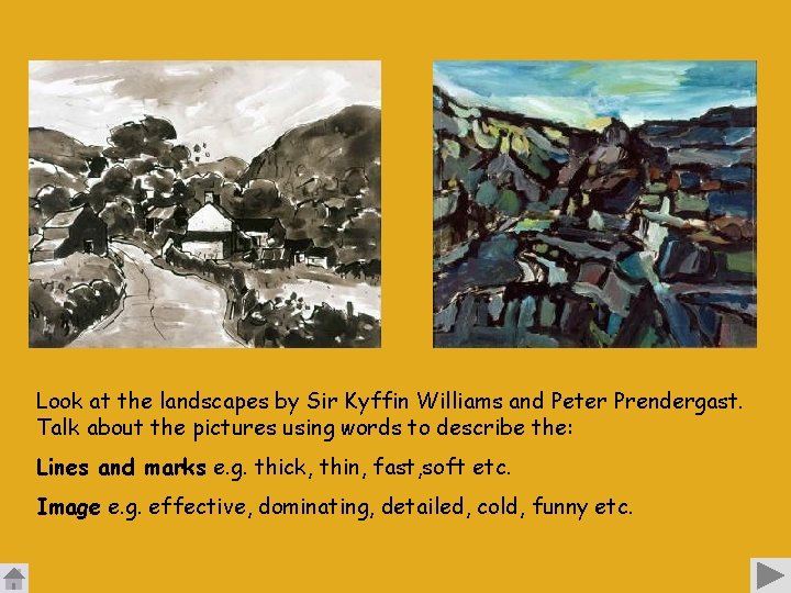 Look at the landscapes by Sir Kyffin Williams and Peter Prendergast. Talk about the