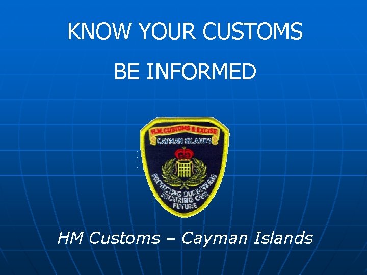 KNOW YOUR CUSTOMS BE INFORMED HM Customs – Cayman Islands 