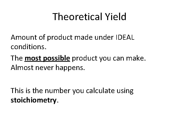 Theoretical Yield Amount of product made under IDEAL conditions. The most possible product you