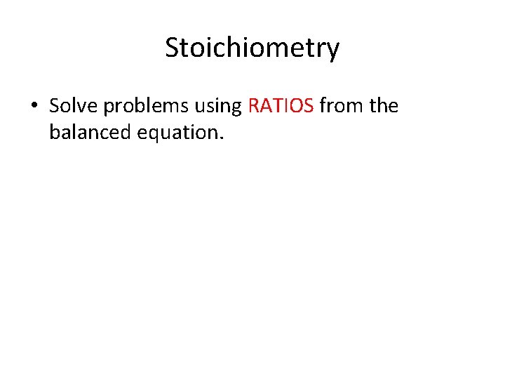 Stoichiometry • Solve problems using RATIOS from the balanced equation. 
