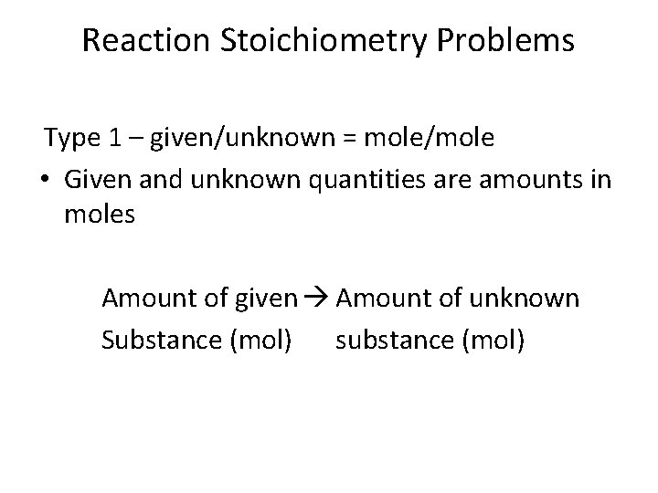 Reaction Stoichiometry Problems Type 1 – given/unknown = mole/mole • Given and unknown quantities