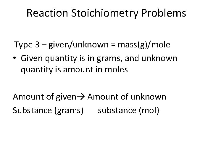 Reaction Stoichiometry Problems Type 3 – given/unknown = mass(g)/mole • Given quantity is in