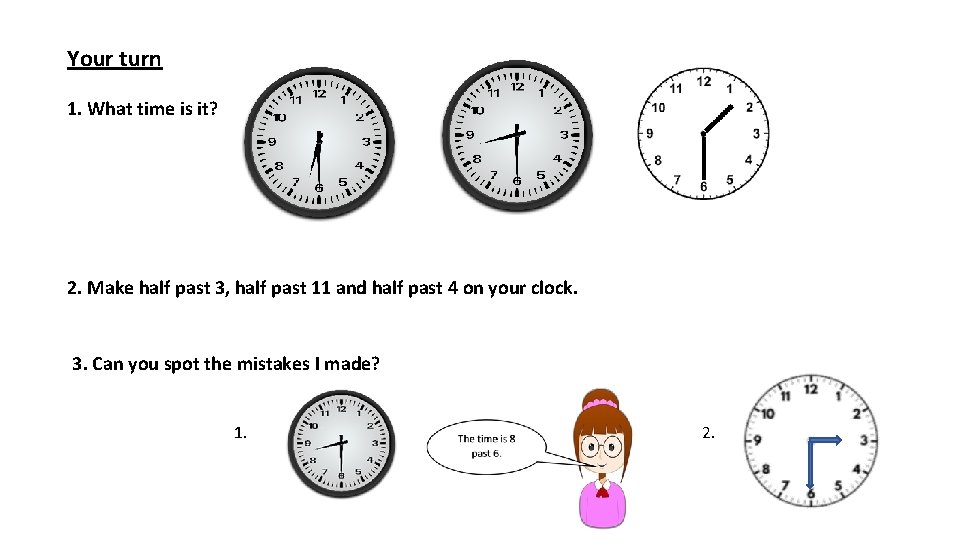 Your turn 1. What time is it? 2. Make half past 3, half past