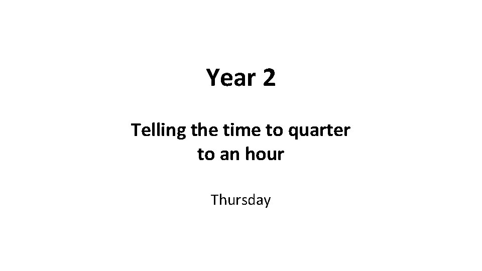 Year 2 Telling the time to quarter to an hour Thursday 