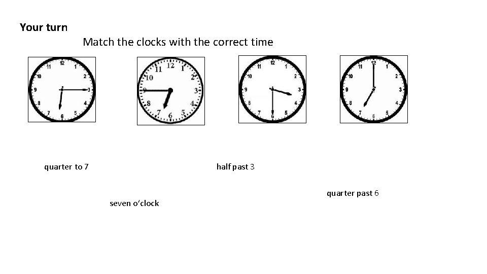 Your turn Match the clocks with the correct time quarter to 7 half past