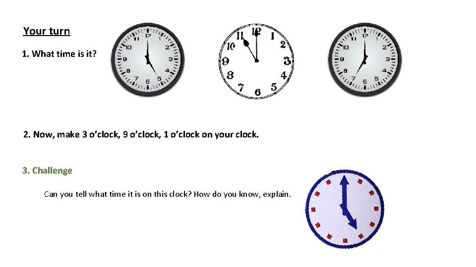 Your turn 1. What time is it? 2. Now, make 3 o’clock, 9 o’clock,