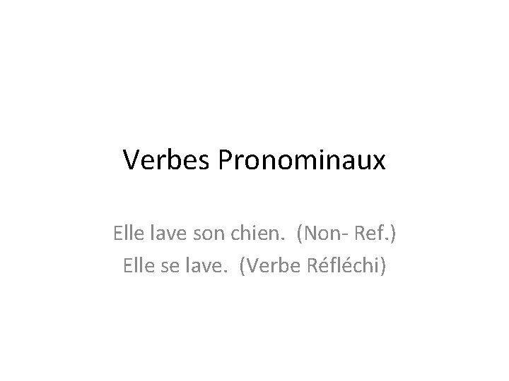 Verbes Pronominaux Elle lave son chien. (Non- Ref. ) Elle se lave. (Verbe Réfléchi)