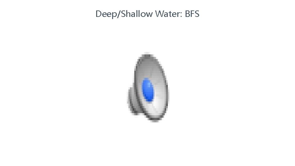 Deep/Shallow Water: BFS 