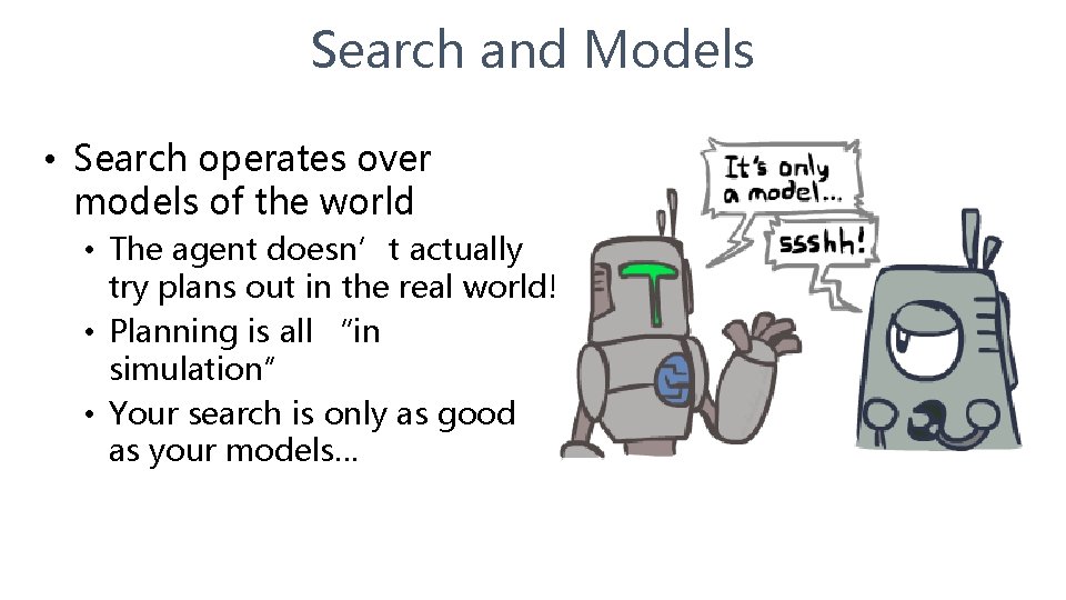 Search and Models • Search operates over models of the world • The agent