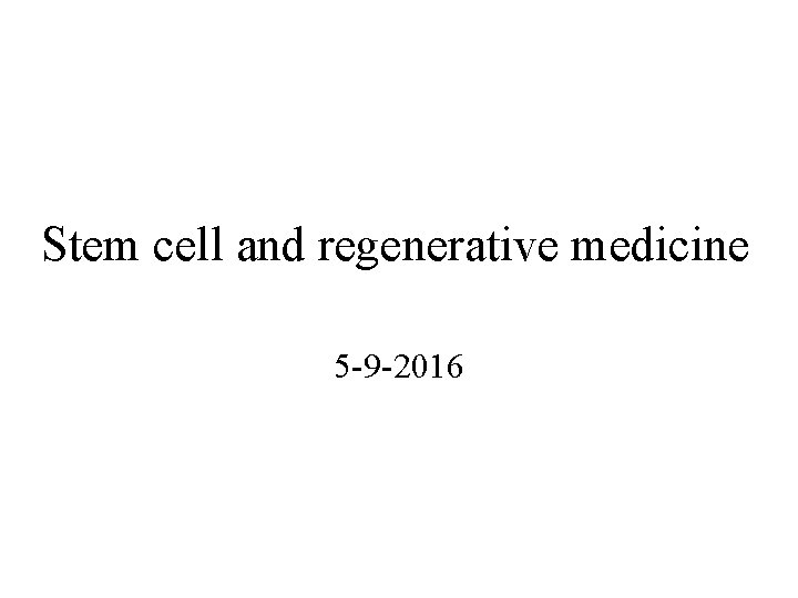 Stem cell and regenerative medicine 5 -9 -2016 