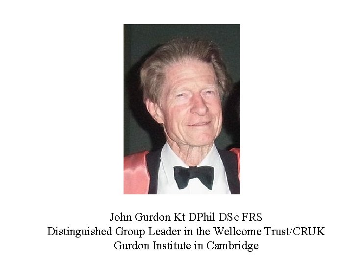 John Gurdon Kt DPhil DSc FRS Distinguished Group Leader in the Wellcome Trust/CRUK Gurdon