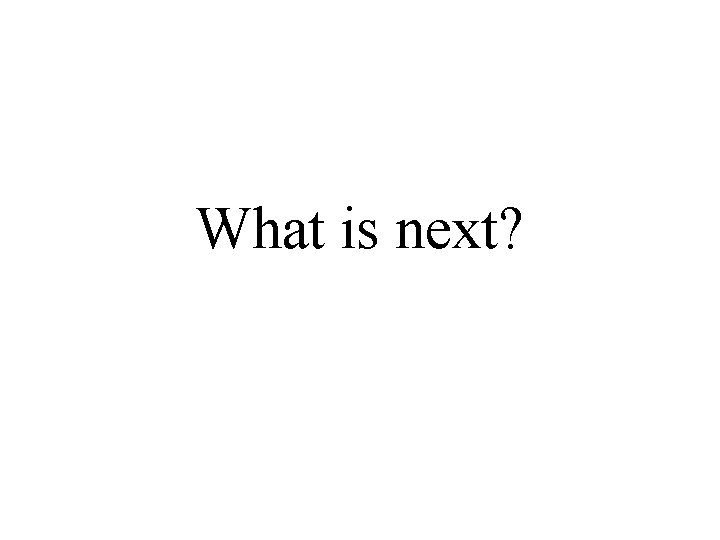 What is next? 