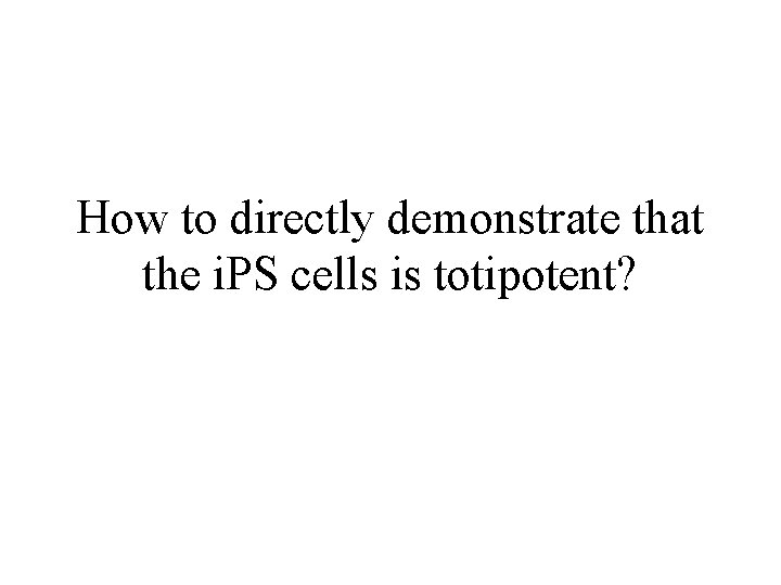 How to directly demonstrate that the i. PS cells is totipotent? 