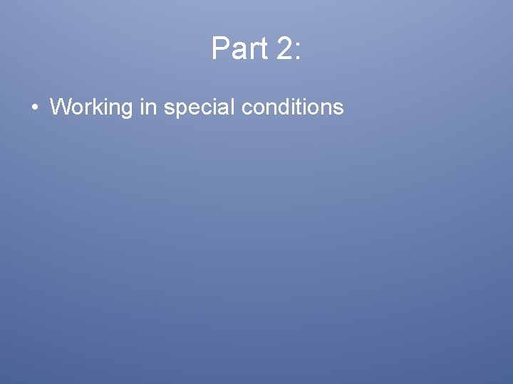 Part 2: • Working in special conditions 