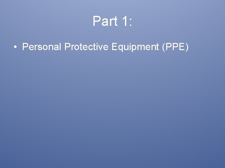 Part 1: • Personal Protective Equipment (PPE) 