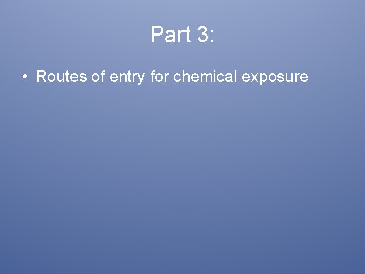 Part 3: • Routes of entry for chemical exposure 