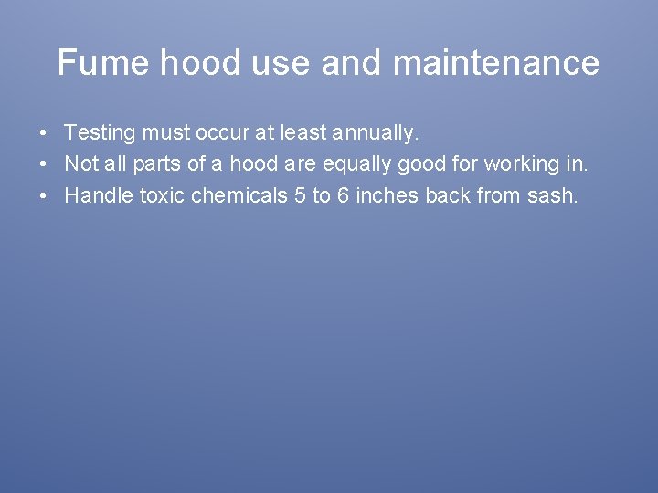 Fume hood use and maintenance • Testing must occur at least annually. • Not