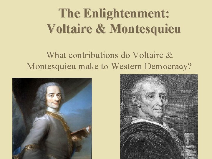 The Enlightenment: Voltaire & Montesquieu What contributions do Voltaire & Montesquieu make to Western