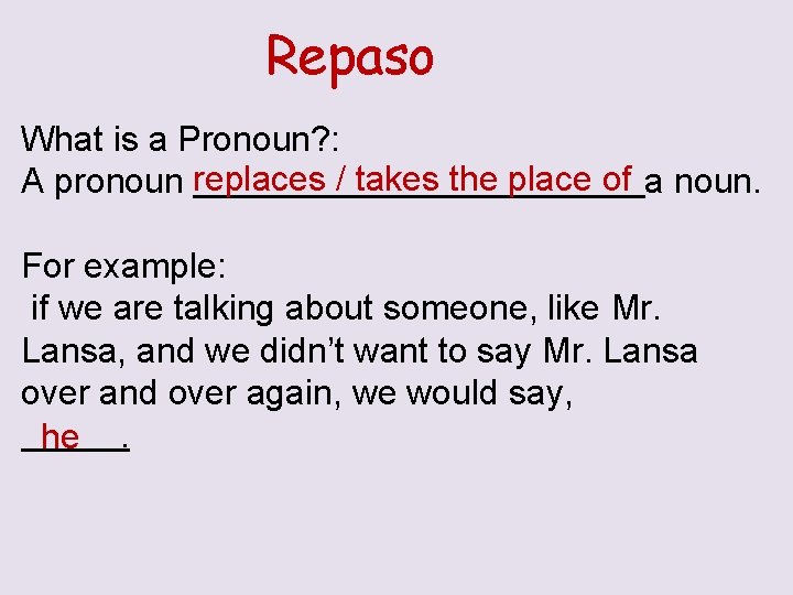 Repaso What is a Pronoun? : A pronoun replaces / takes the place of