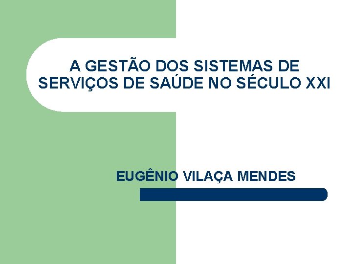 A GESTÃO DOS SISTEMAS DE SERVIÇOS DE SAÚDE NO SÉCULO XXI EUGÊNIO VILAÇA MENDES