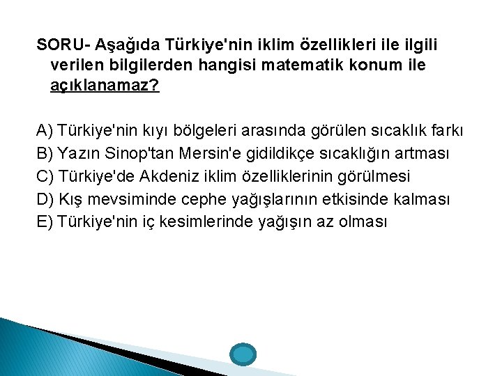 SORU- Aşağıda Türkiye'nin iklim özellikleri ile ilgili verilen bilgilerden hangisi matematik konum ile açıklanamaz?