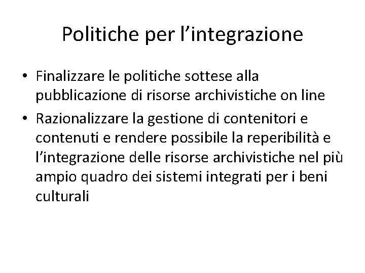 Politiche per l’integrazione • Finalizzare le politiche sottese alla pubblicazione di risorse archivistiche on