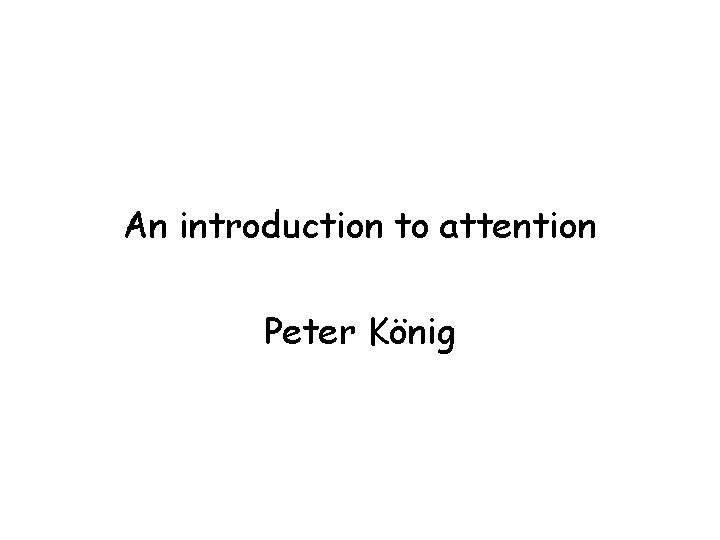An introduction to attention Peter König 